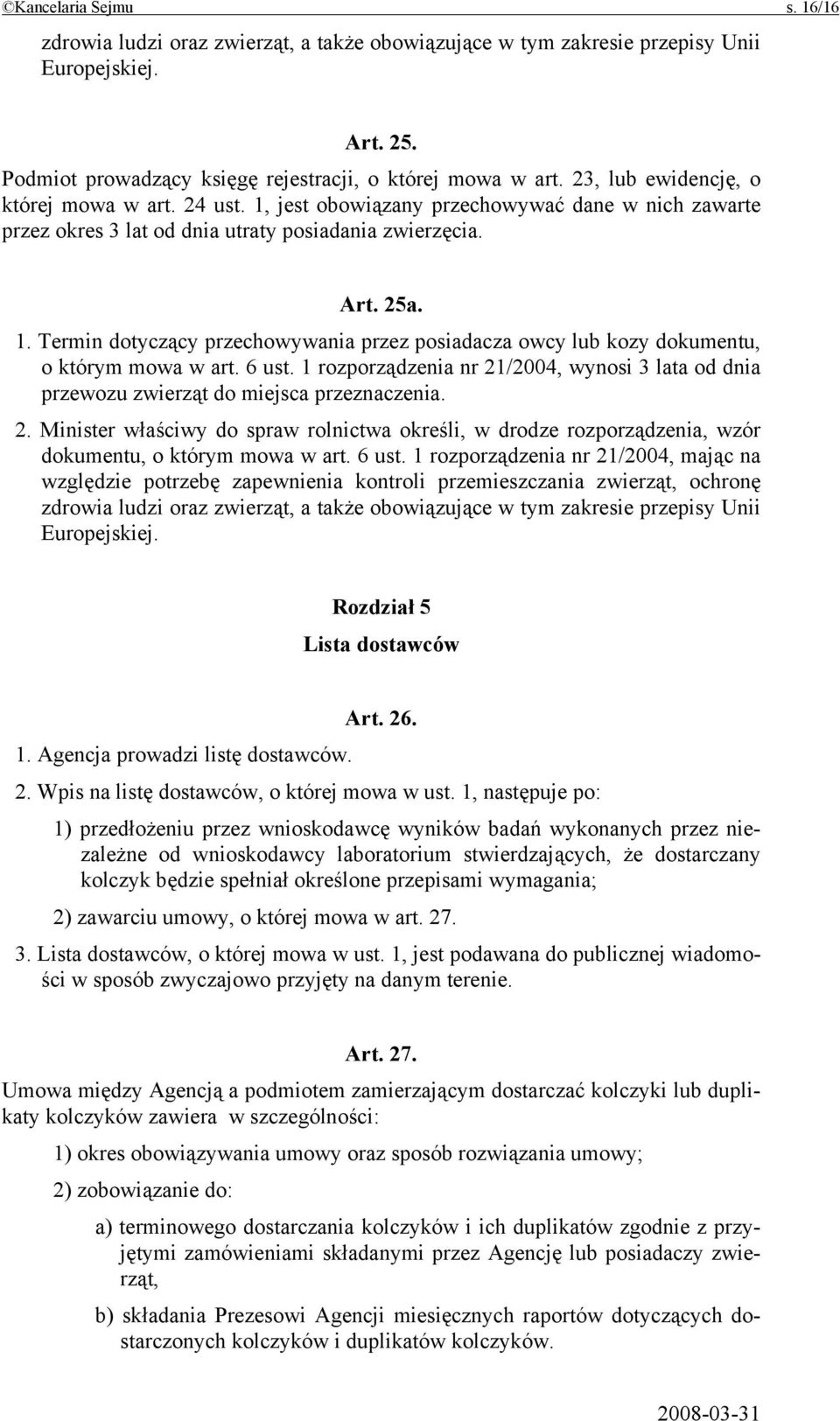 6 ust. 1 rozporządzenia nr 21/2004, wynosi 3 lata od dnia przewozu zwierząt do miejsca przeznaczenia. 2. Minister właściwy do spraw rolnictwa określi, w drodze rozporządzenia, wzór dokumentu, o którym mowa w art.