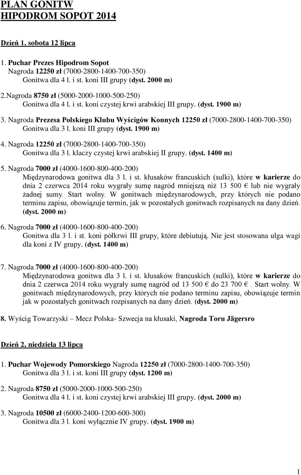 Nagroda Prezesa Polskiego Klubu Wyścigów Konnych 12250 zł (7000-2800-1400-700-350) Gonitwa dla 3 l. koni III grupy (dyst. 1900 m) 4. Nagroda 12250 zł (7000-2800-1400-700-350) Gonitwa dla 3 l.