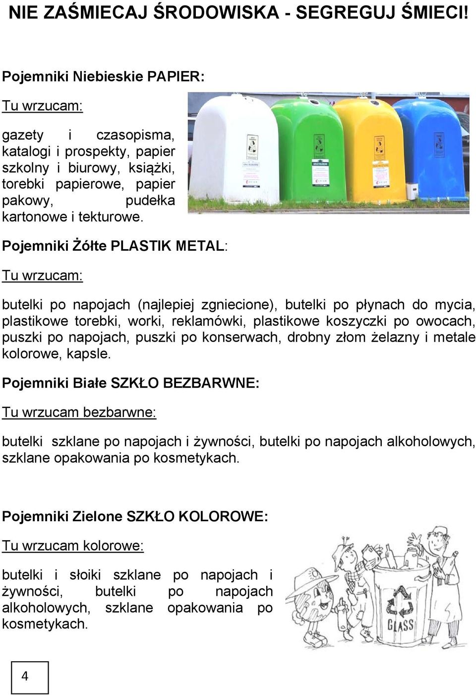 Pojemniki Żółte PLASTIK METAL: Tu wrzucam: butelki po napojach (najlepiej zgniecione), butelki po płynach do mycia, plastikowe torebki, worki, reklamówki, plastikowe koszyczki po owocach, puszki po