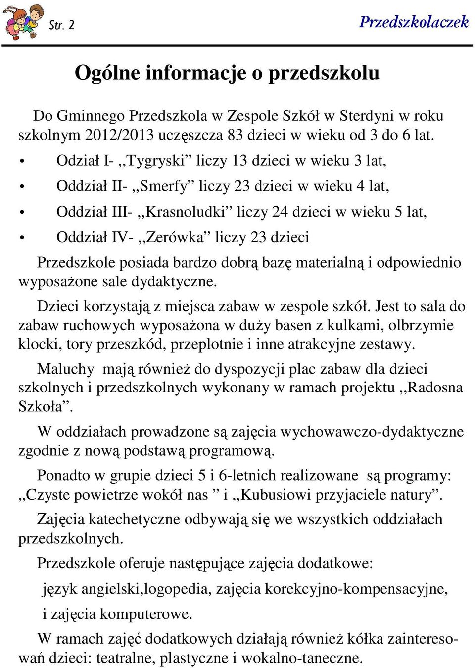 Przedszkole posiada bardzo dobrą bazę materialną i odpowiednio wyposaŝone sale dydaktyczne. Dzieci korzystają z miejsca zabaw w zespole szkół.