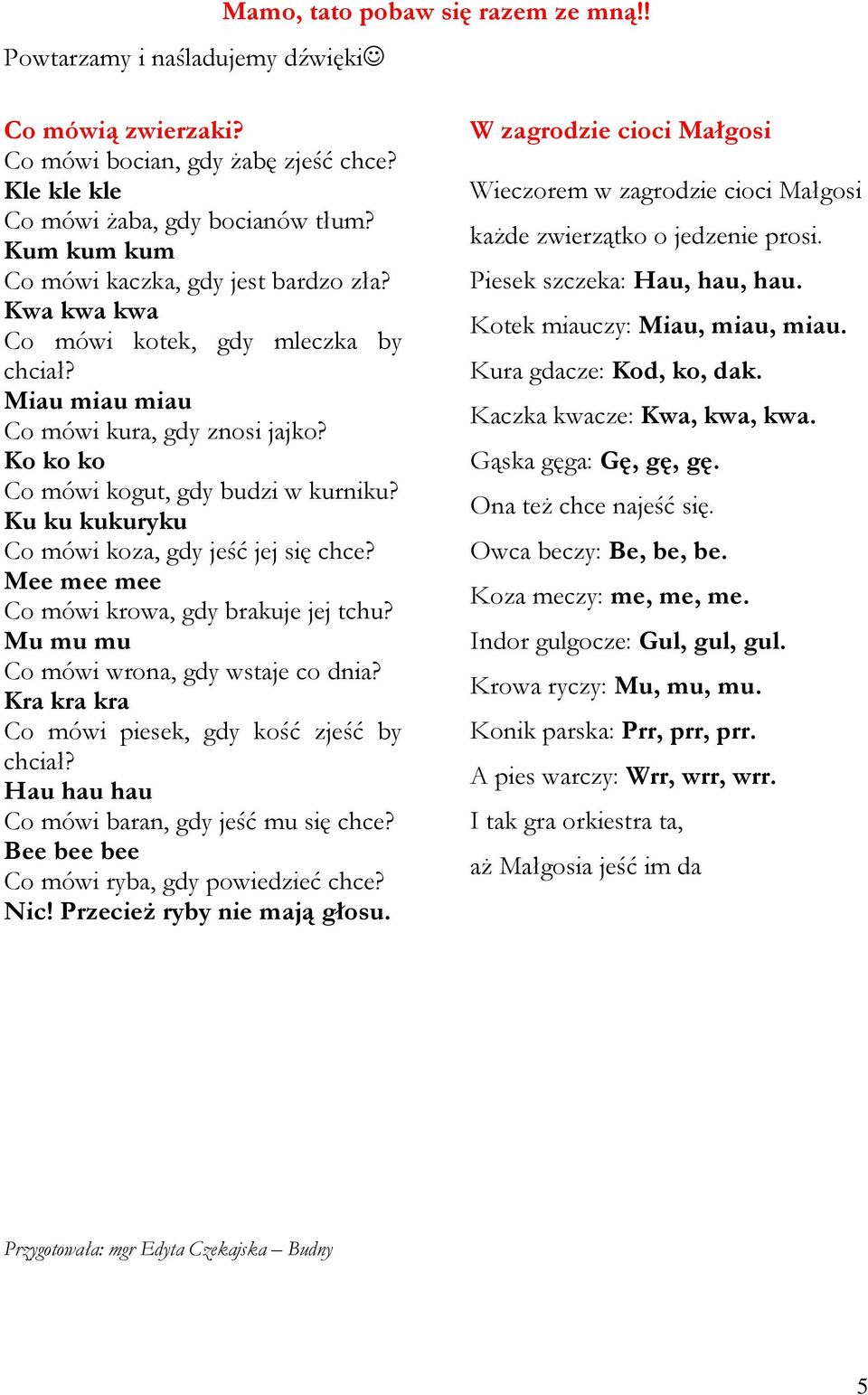 Ku ku kukuryku Co mówi koza, gdy jeść jej się chce? Mee mee mee Co mówi krowa, gdy brakuje jej tchu? Mu mu mu Co mówi wrona, gdy wstaje co dnia? Kra kra kra Co mówi piesek, gdy kość zjeść by chciał?