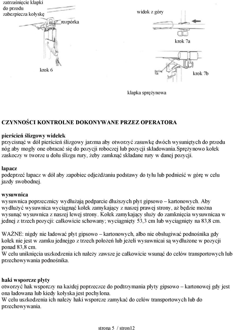 sprężynowo kołek zaskoczy w tworze u dołu ślizgu rury, żeby zamknąć składane rury w danej pozycji.