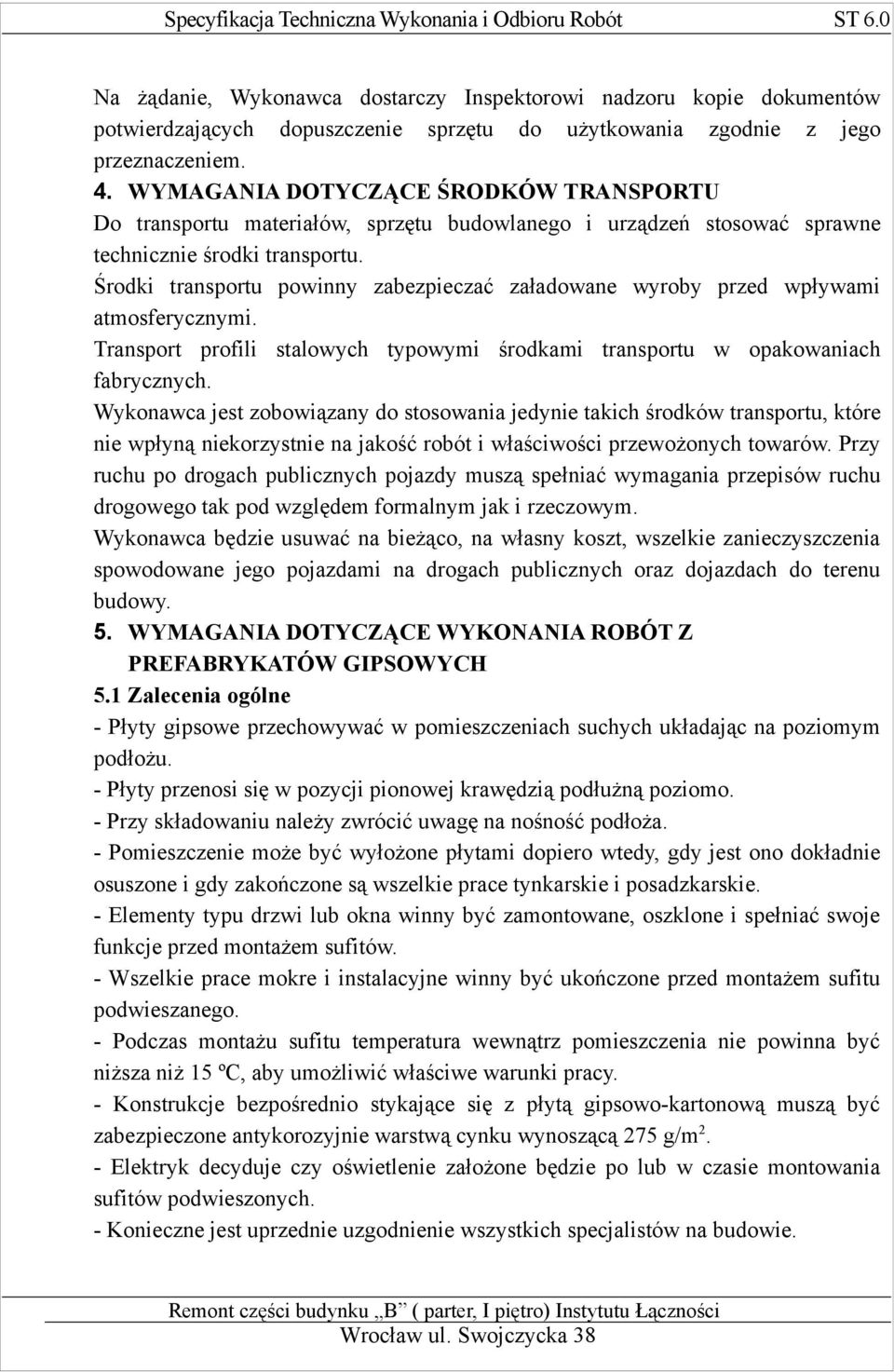 Środki transportu powinny zabezpieczać załadowane wyroby przed wpływami atmosferycznymi. Transport profili stalowych typowymi środkami transportu w opakowaniach fabrycznych.