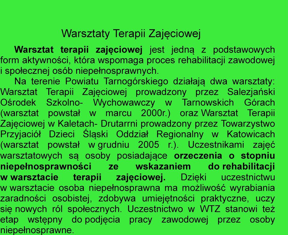 ) oraz Warsztat Terapii Zajęciowej w Kaletach- Drutarrni prowadzony przez Towarzystwo Przyjaciół Dzieci Śląski Oddział Regionalny w Katowicach (warsztat powstał w grudniu 2005 r.). Uczestnikami zajęć warsztatowych są osoby posiadające orzeczenia o stopniu niepełnosprawności ze wskazaniem do rehabilitacji w warsztacie terapii zajęciowej.