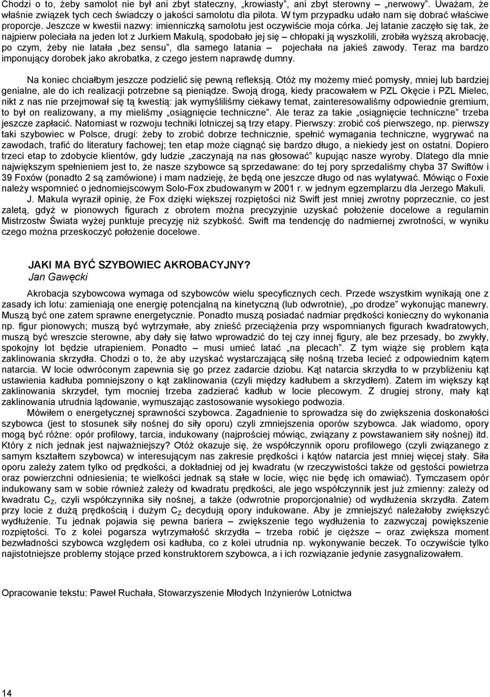 Jej latanie zaczęło się tak, że najpierw poleciała na jeden lot z Jurkiem Makulą, spodobało jej się chłopaki ją wyszkolili, zrobiła wyższą akrobację, po czym, żeby nie latała bez sensu, dla samego