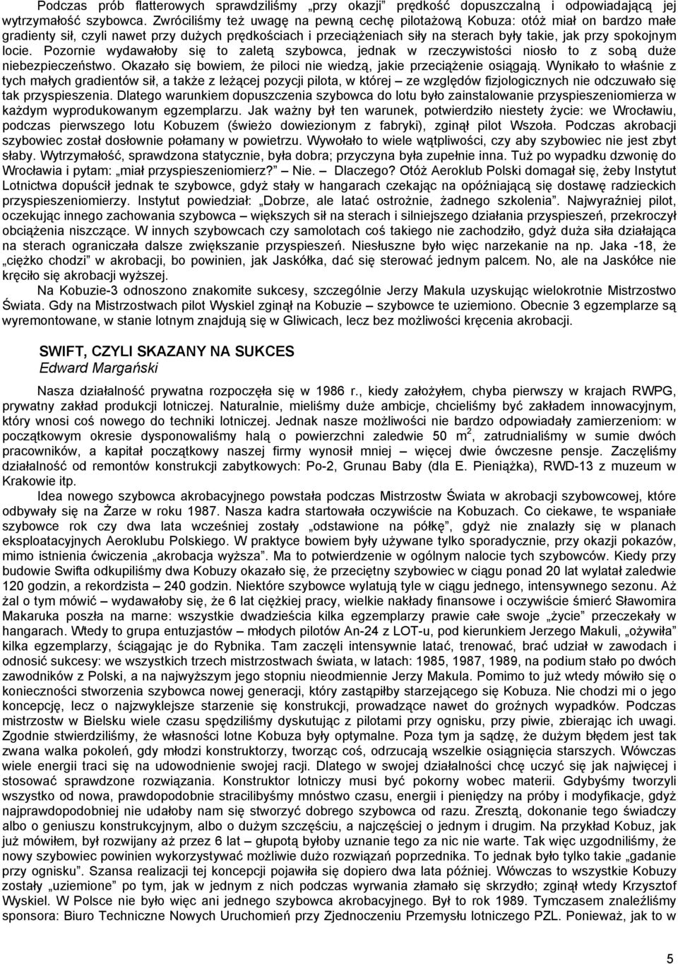 locie. Pozornie wydawałoby się to zaletą szybowca, jednak w rzeczywistości niosło to z sobą duże niebezpieczeństwo. Okazało się bowiem, że piloci nie wiedzą, jakie przeciążenie osiągają.