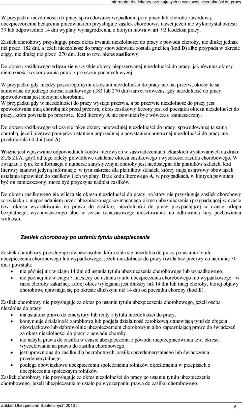 Zasiłek chorobowy przysługuje przez okres trwania niezdolności do pracy z powodu choroby, nie dłużej jednak niż przez 182 dni, a jeżeli niezdolność do pracy spowodowana została gruźlicą (kod D) albo