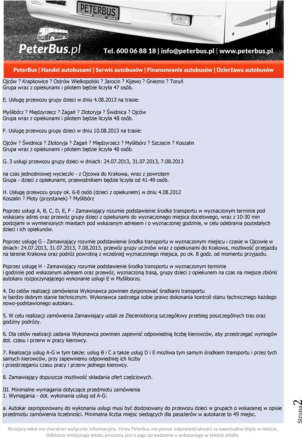 Świdnica? Złotoryja? Żagań? Międzyrzecz? Myślibórz? Szczecin? Koszalin Grupa wraz z opiekunami i pilotem będzie liczyła 48 osób. G. 3 usługi przewozu grupy dzieci w dniach: 24.07.2013, 31.07.2013, 7.