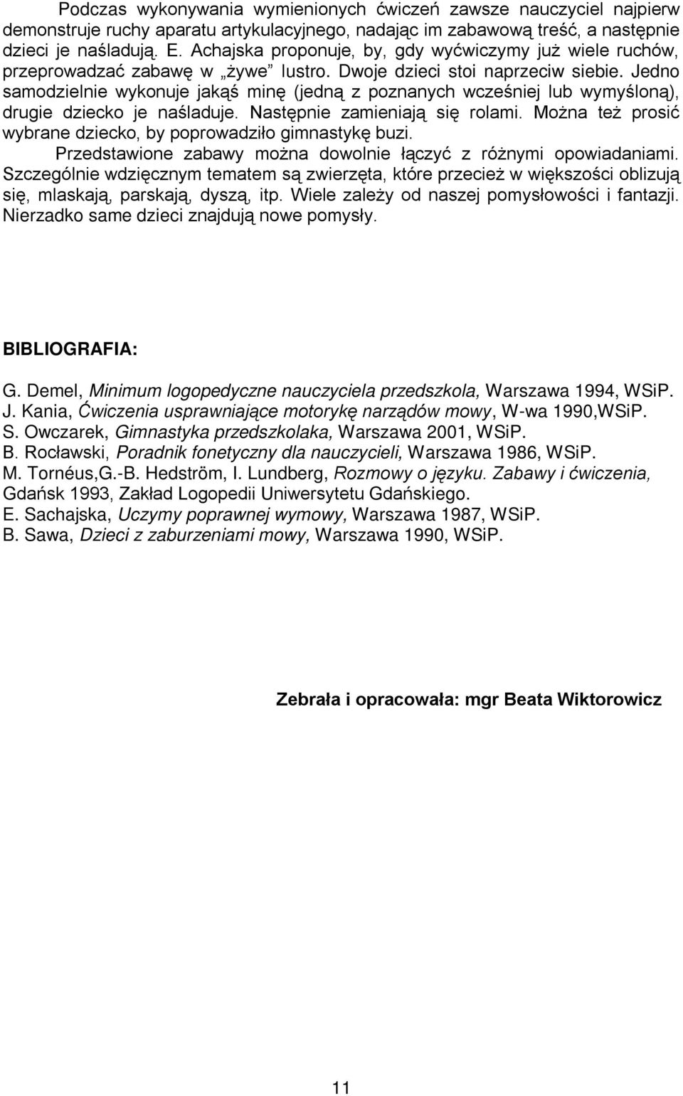 Jedno samodzielnie wykonuje jakąś minę (jedną z poznanych wcześniej lub wymyśloną), drugie dziecko je naśladuje. Następnie zamieniają się rolami.