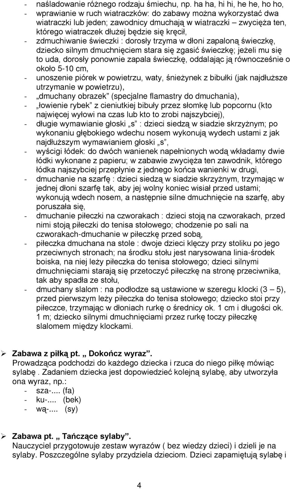 kręcił, - zdmuchiwanie świeczki : dorosły trzyma w dłoni zapaloną świeczkę, dziecko silnym dmuchnięciem stara się zgasić świeczkę; jeżeli mu się to uda, dorosły ponownie zapala świeczkę, oddalając ją