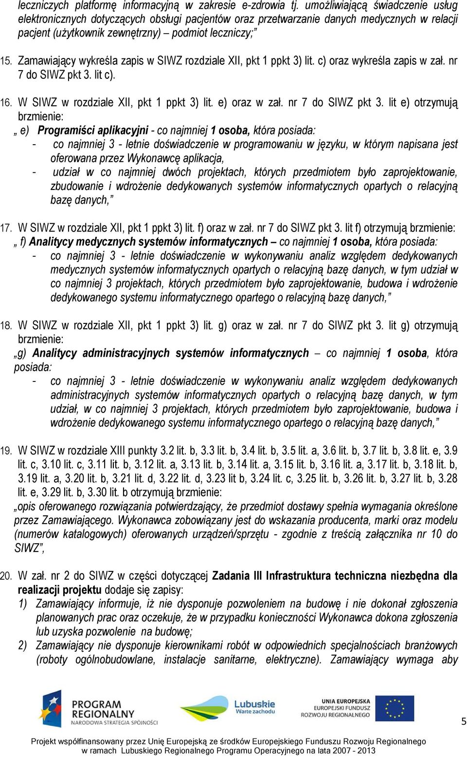 Zamawiający wykreśla zapis w SIWZ rozdziale XII, pkt 1 ppkt 3) lit. c) oraz wykreśla zapis w zał. nr 7 do SIWZ pkt 3. lit c). 16. W SIWZ w rozdziale XII, pkt 1 ppkt 3) lit. e) oraz w zał.