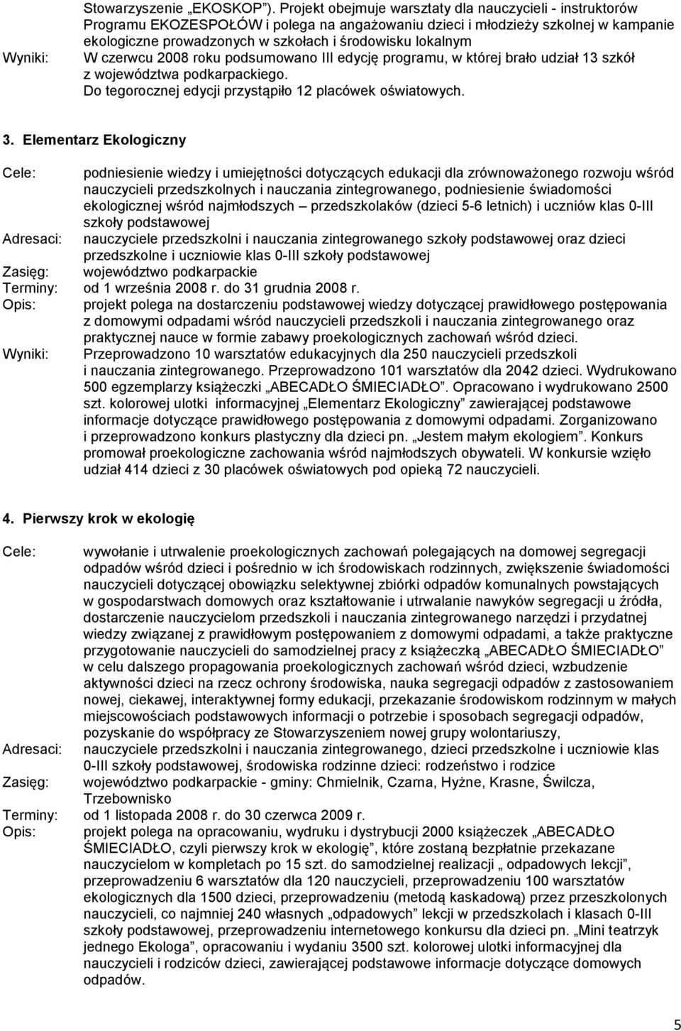 W czerwcu 2008 roku podsumowano III edycję programu, w której brało udział 13 szkół z województwa podkarpackiego. Do tegorocznej edycji przystąpiło 12 placówek oświatowych. 3.