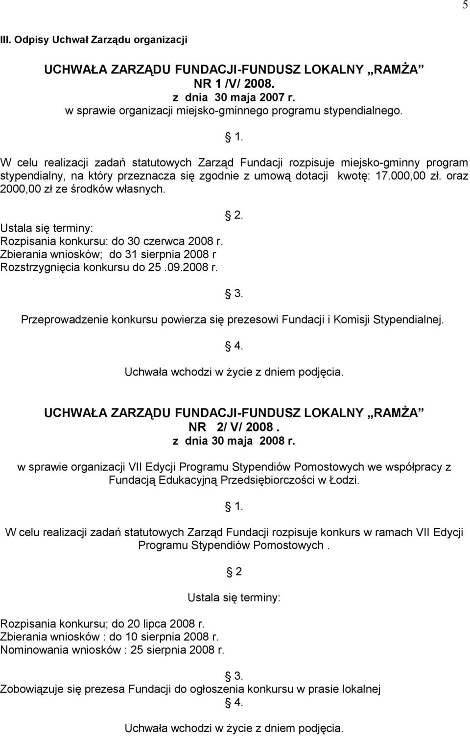 oraz 2000,00 zł ze środków własnych. 2. Ustala się terminy: Rozpisania konkursu: do 30 czerwca 2008 r. Zbierania wniosków; do 31 sierpnia 2008 r Rozstrzygnięcia konkursu do 25.09.2008 r. 3. Przeprowadzenie konkursu powierza się prezesowi Fundacji i Komisji Stypendialnej.