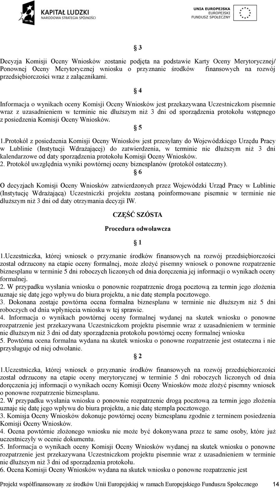 4 Informacja o wynikach oceny Komisji Oceny Wniosków jest przekazywana Uczestniczkom pisemnie wraz z uzasadnieniem w terminie nie dłuższym niż 3 dni od sporządzenia protokołu wstępnego z posiedzenia
