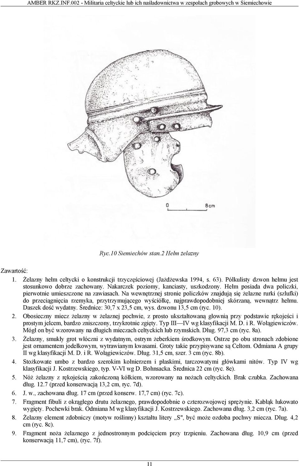 Na wewnętrznej stronie policzków znajdują się żelazne rurki (szlufki) do przeciągnięcia rzemyka, przytrzymującego wyściółkę, najprawdopodobniej skórzaną, wewnątrz hełmu. Daszek dość wydatny.