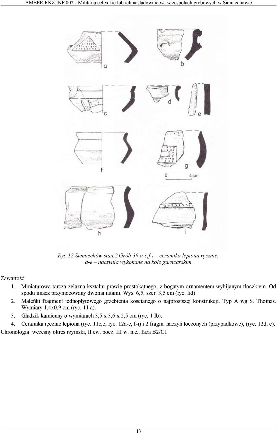 lid). 2. Maleńki fragment jednopłytowego grzebienia kościanego o najprostszej konstrukcji. Typ A wg S. Thomas. Wymiary 1,4x0,9 cm (ryc. 11 a). 3.