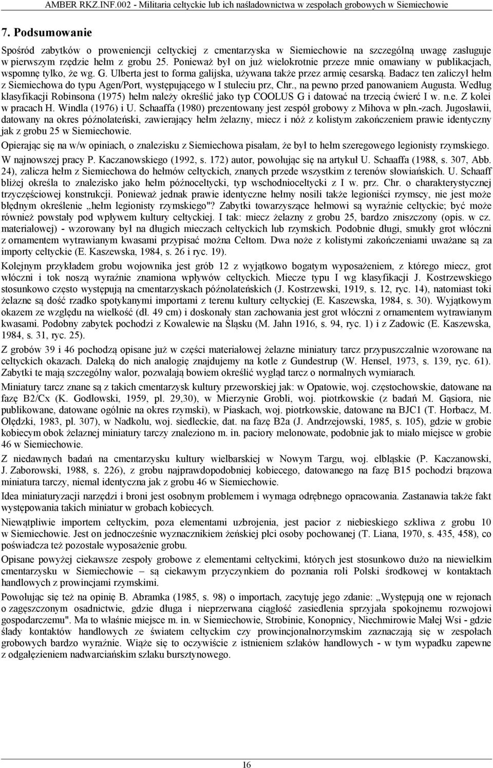 Badacz ten zaliczył hełm z Siemiechowa do typu Agen/Port, występującego w I stuleciu prz, Chr., na pewno przed panowaniem Augusta.
