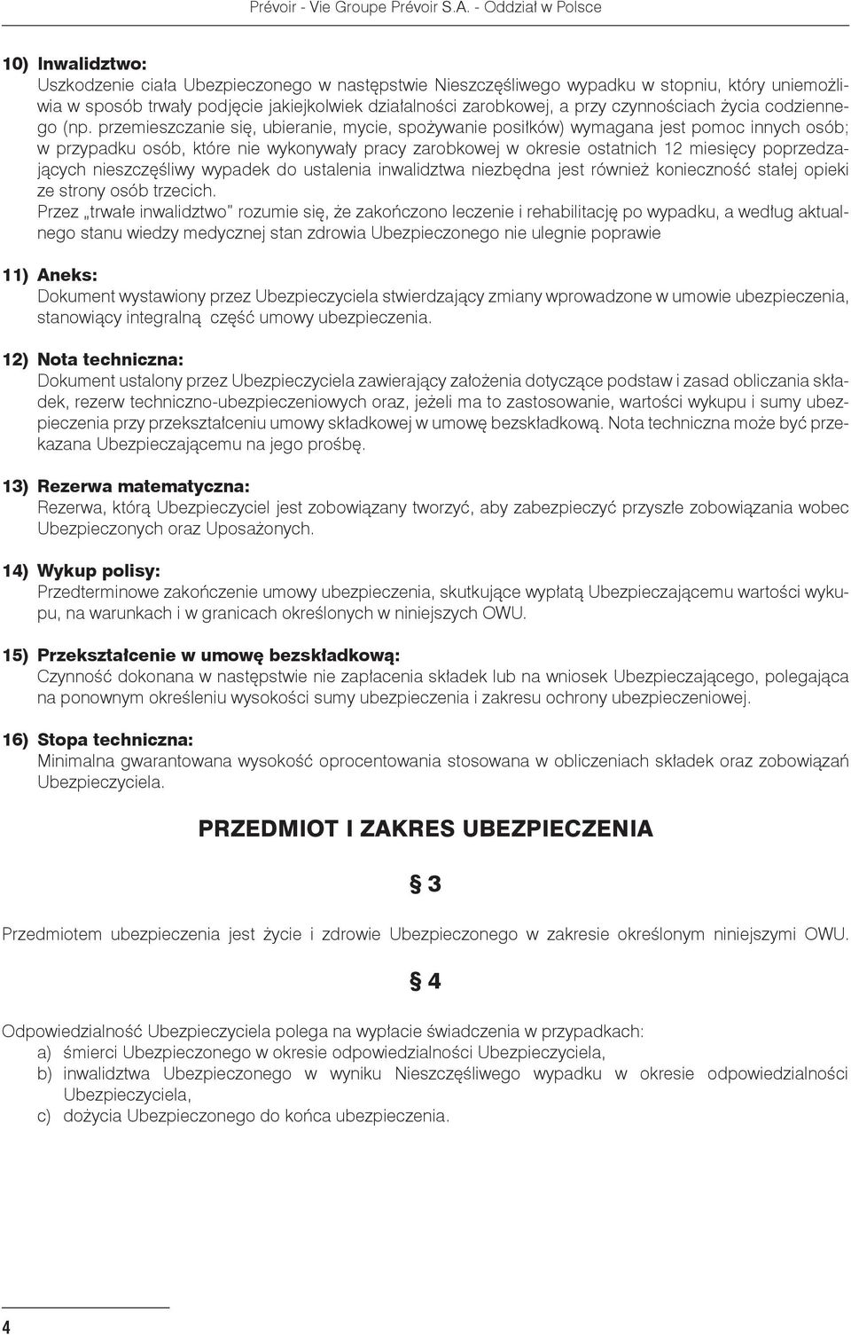 przemieszczanie się, ubieranie, mycie, spożywanie posiłków) wymagana jest pomoc innych osób; w przypadku osób, które nie wykonywały pracy zarobkowej w okresie ostatnich 12 miesięcy poprzedzających