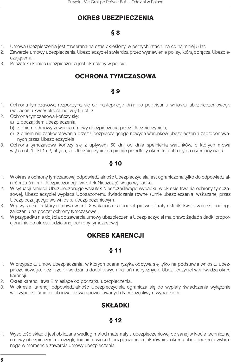 Ochrona tymczasowa rozpoczyna się od następnego dnia po podpisaniu wniosku ubezpieczeniowego i wpłaceniu kwoty określonej w 5 ust. 2.