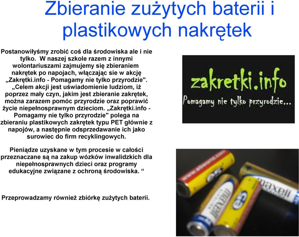 Celem akcji jest uświadomienie ludziom, iż poprzez mały czyn, jakim jest zbieranie zakrętek, można zarazem pomóc przyrodzie oraz poprawić życie niepełnosprawnym dzieciom. Zakrętki.