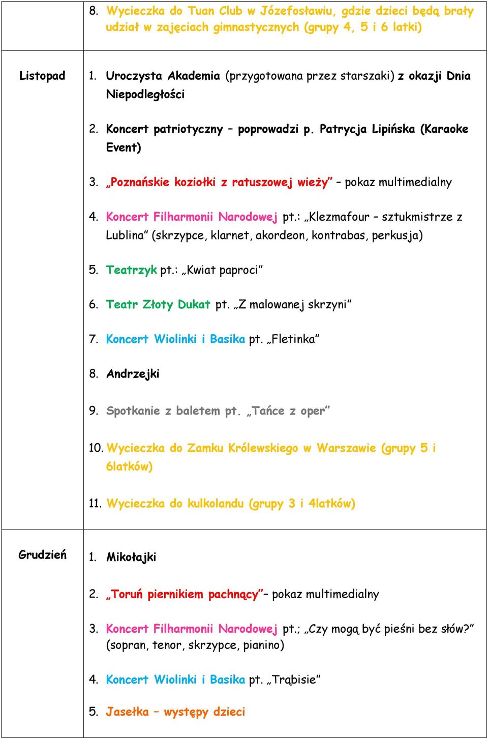 Poznańskie koziołki z ratuszowej wieży pokaz multimedialny 4. Koncert Filharmonii Narodowej pt.: Klezmafour sztukmistrze z Lublina (skrzypce, klarnet, akordeon, kontrabas, perkusja) 5. Teatrzyk pt.