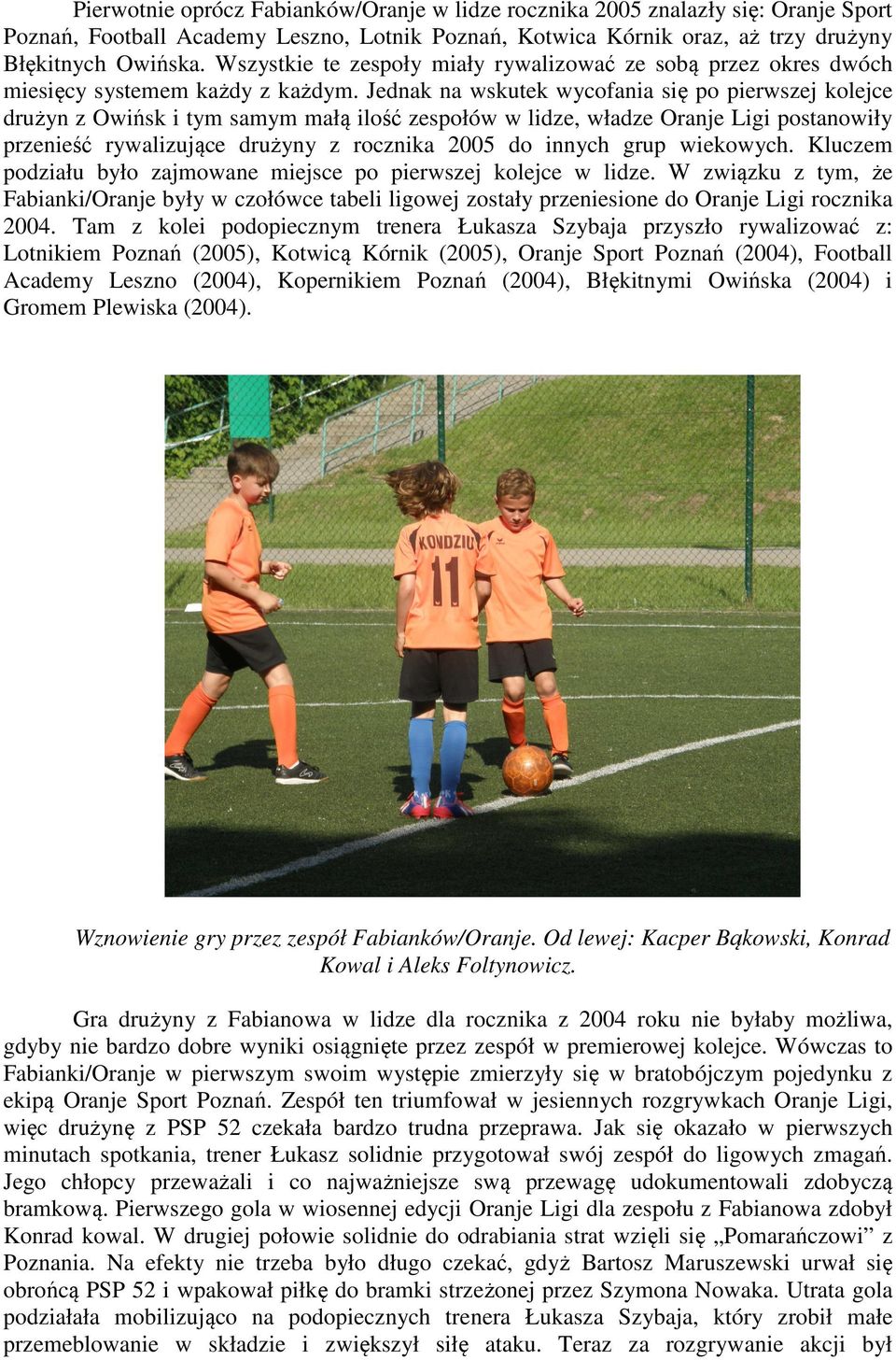 Jednak na wskutek wycofania się po pierwszej kolejce drużyn z Owińsk i tym samym małą ilość zespołów w lidze, władze Oranje Ligi postanowiły przenieść rywalizujące drużyny z rocznika 2005 do innych