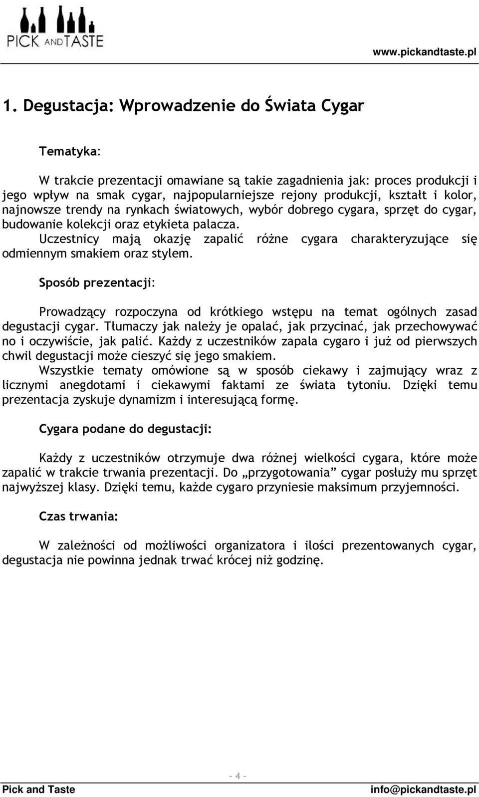 Uczestnicy mają okazję zapalić różne cygara charakteryzujące się odmiennym smakiem oraz stylem. Prowadzący rozpoczyna od krótkiego wstępu na temat ogólnych zasad degustacji cygar.