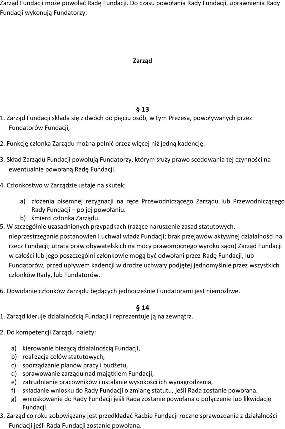 Skład Zarządu Fundacji powołują Fundatorzy, którym służy prawo scedowania tej czynności na ewentualnie powołaną Radę Fundacji. 4.