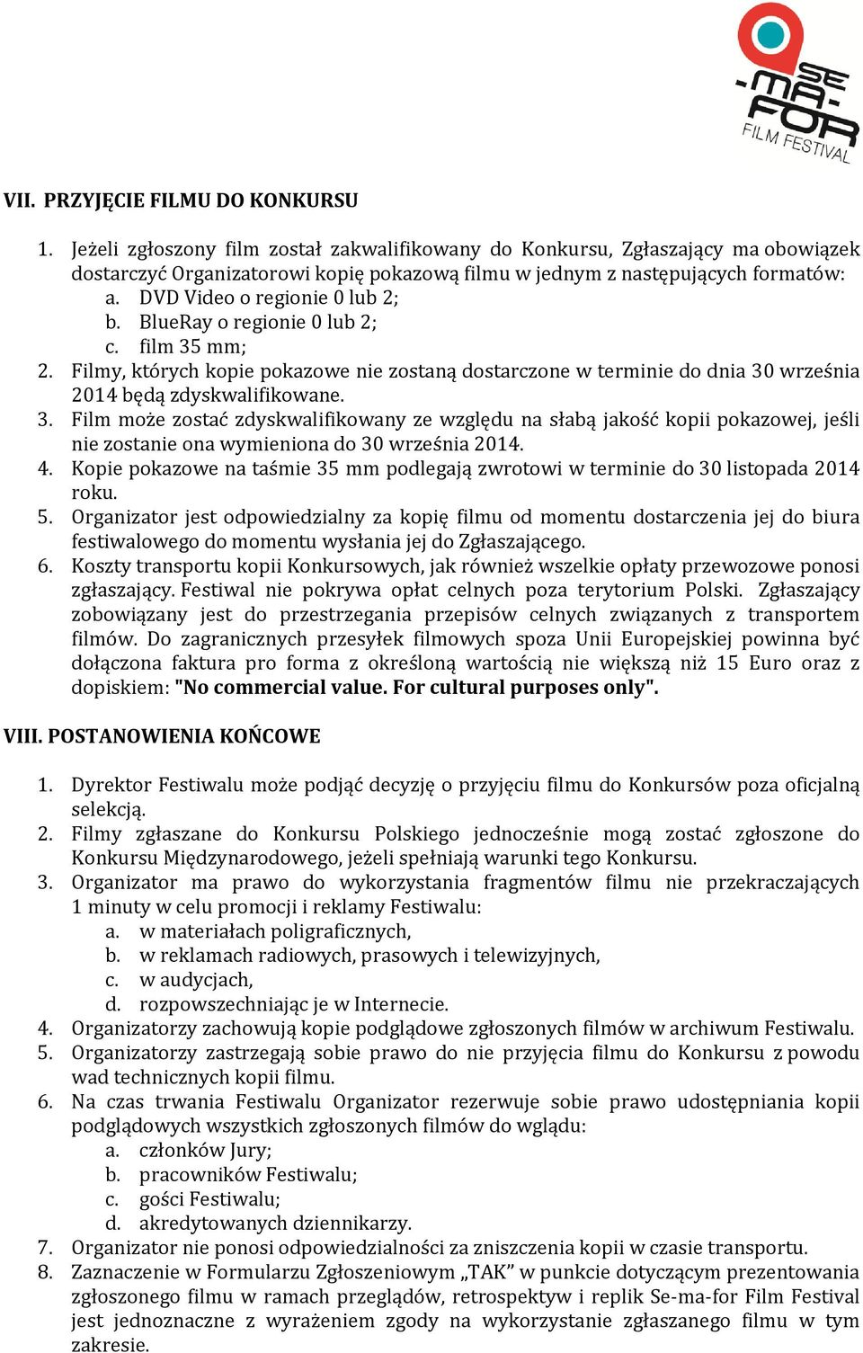 BlueRay o regionie 0 lub 2; c. film 35 mm; 2. Filmy, których kopie pokazowe nie zostaną dostarczone w terminie do dnia 30 września 2014 będą zdyskwalifikowane. 3. Film może zostać zdyskwalifikowany ze względu na słabą jakość kopii pokazowej, jeśli nie zostanie ona wymieniona do 30 września 2014.