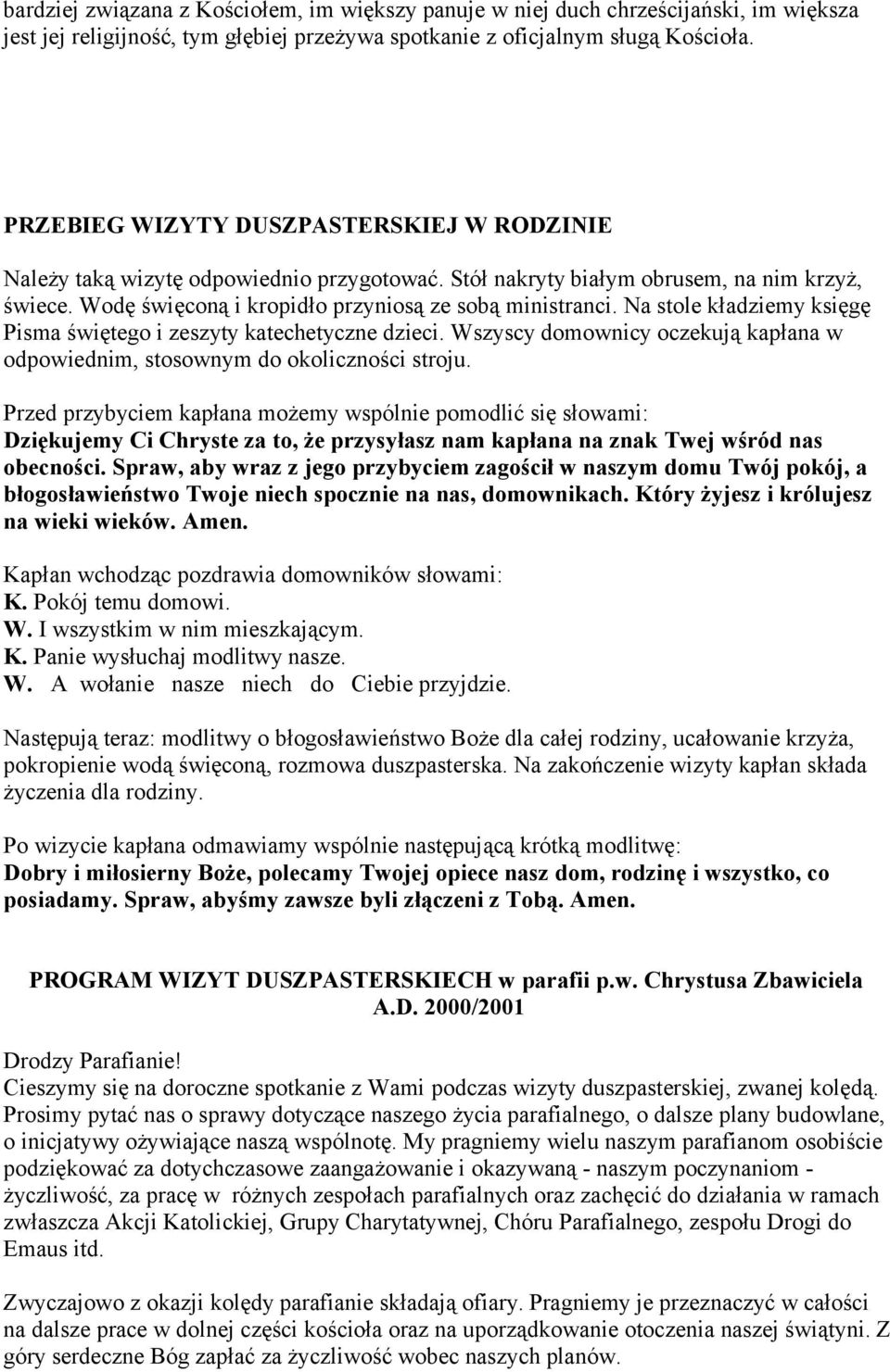 Na stole kładziemy księgę Pisma świętego i zeszyty katechetyczne dzieci. Wszyscy domownicy oczekują kapłana w odpowiednim, stosownym do okoliczności stroju.