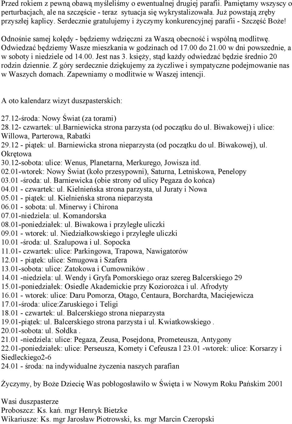 Odwiedzać będziemy Wasze mieszkania w godzinach od 17.00 do 21.00 w dni powszednie, a w soboty i niedziele od 14.00. Jest nas 3. księży, stąd każdy odwiedzać będzie średnio 20 rodzin dziennie.