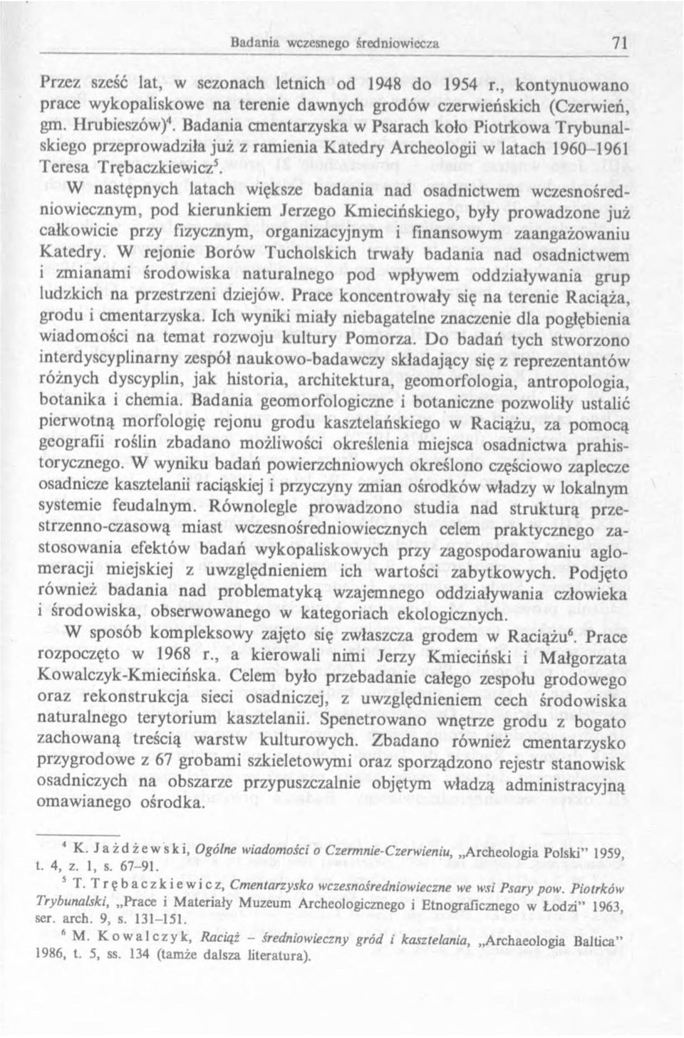 W następnych latach większe badania nad osadnictwem wczesnośredniowiecznym, pod kierunkiem Jerzego Kmiecińskiego, były prowadzone już całkowicie przy fizycznym, organizacyjnym i finansowym