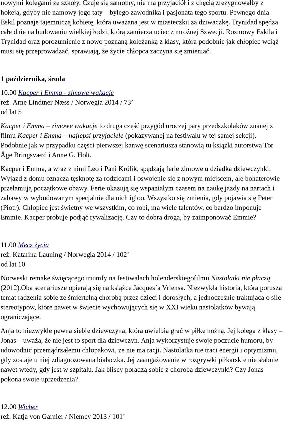 Rozmowy Eskila i Trynidad oraz porozumienie z nowo poznaną koleżanką z klasy, która podobnie jak chłopiec wciąż musi się przeprowadzać, sprawiają, że życie chłopca zaczyna się zmieniać.