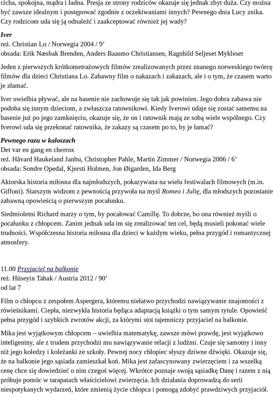 Christian Lo / Norwegia 2004 / 9 obsada: Erik Næsbak Brenden, Anders Baasmo Christiansen, Ragnhild Seljeset Mykleset Jeden z pierwszych krótkometrażowych filmów zrealizowanych przez znanego