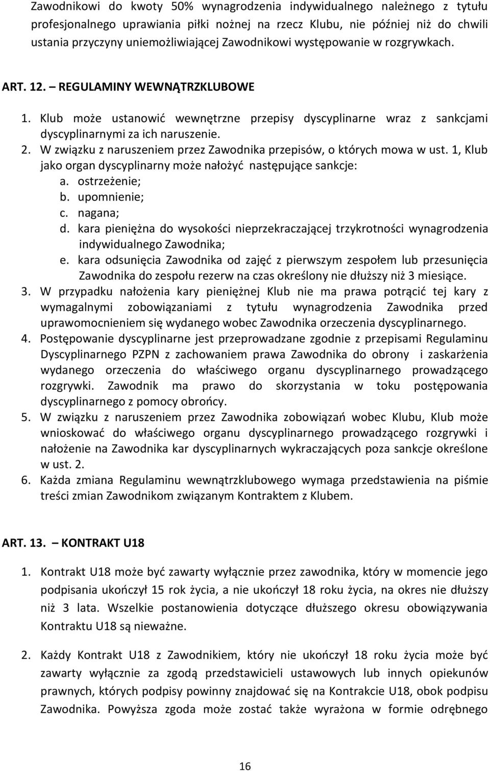 W związku z naruszeniem przez Zawodnika przepisów, o których mowa w ust. 1, Klub jako organ dyscyplinarny może nałożyć następujące sankcje: a. ostrzeżenie; b. upomnienie; c. nagana; d.