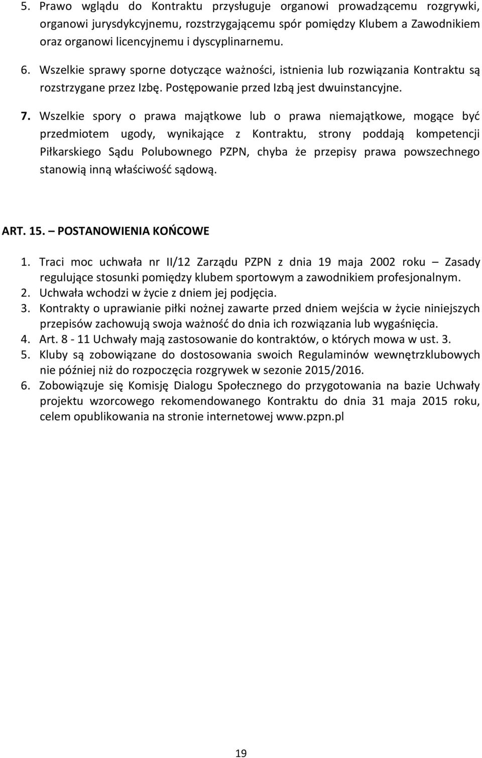 Wszelkie spory o prawa majątkowe lub o prawa niemajątkowe, mogące być przedmiotem ugody, wynikające z Kontraktu, strony poddają kompetencji Piłkarskiego Sądu Polubownego PZPN, chyba że przepisy prawa