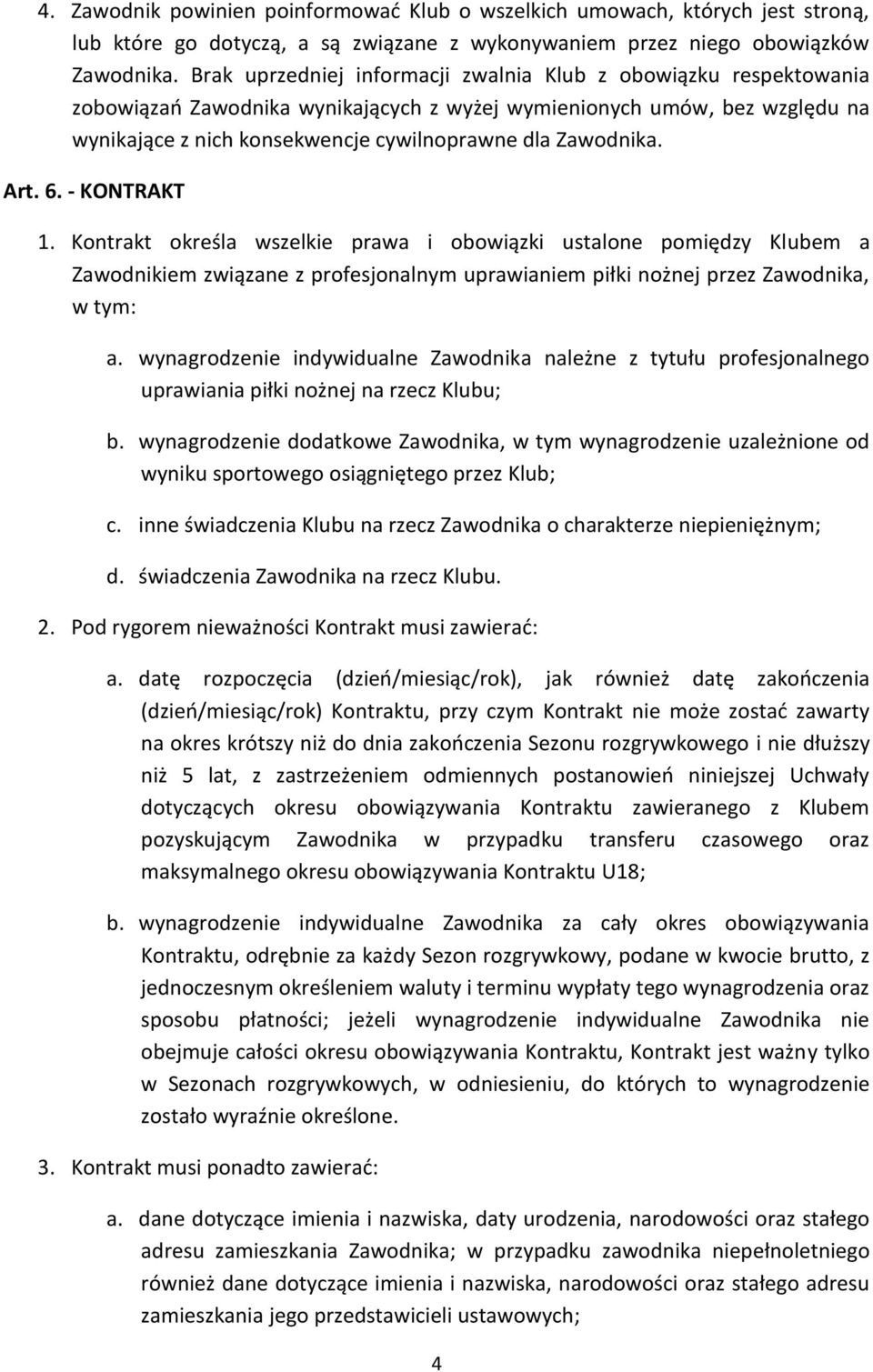 Zawodnika. Art. 6. - KONTRAKT 1. Kontrakt określa wszelkie prawa i obowiązki ustalone pomiędzy Klubem a Zawodnikiem związane z profesjonalnym uprawianiem piłki nożnej przez Zawodnika, w tym: a.