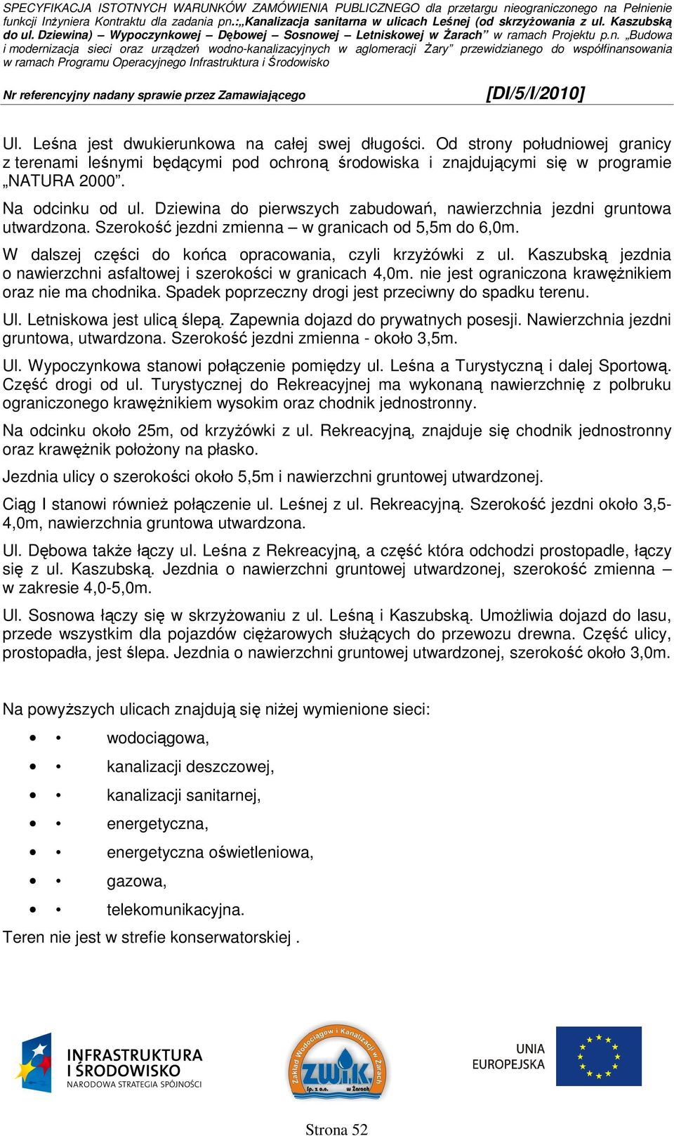 Kaszubską jezdnia o nawierzchni asfaltowej i szerokości w granicach 4,0m. nie jest ograniczona krawęŝnikiem oraz nie ma chodnika. Spadek poprzeczny drogi jest przeciwny do spadku terenu. Ul.