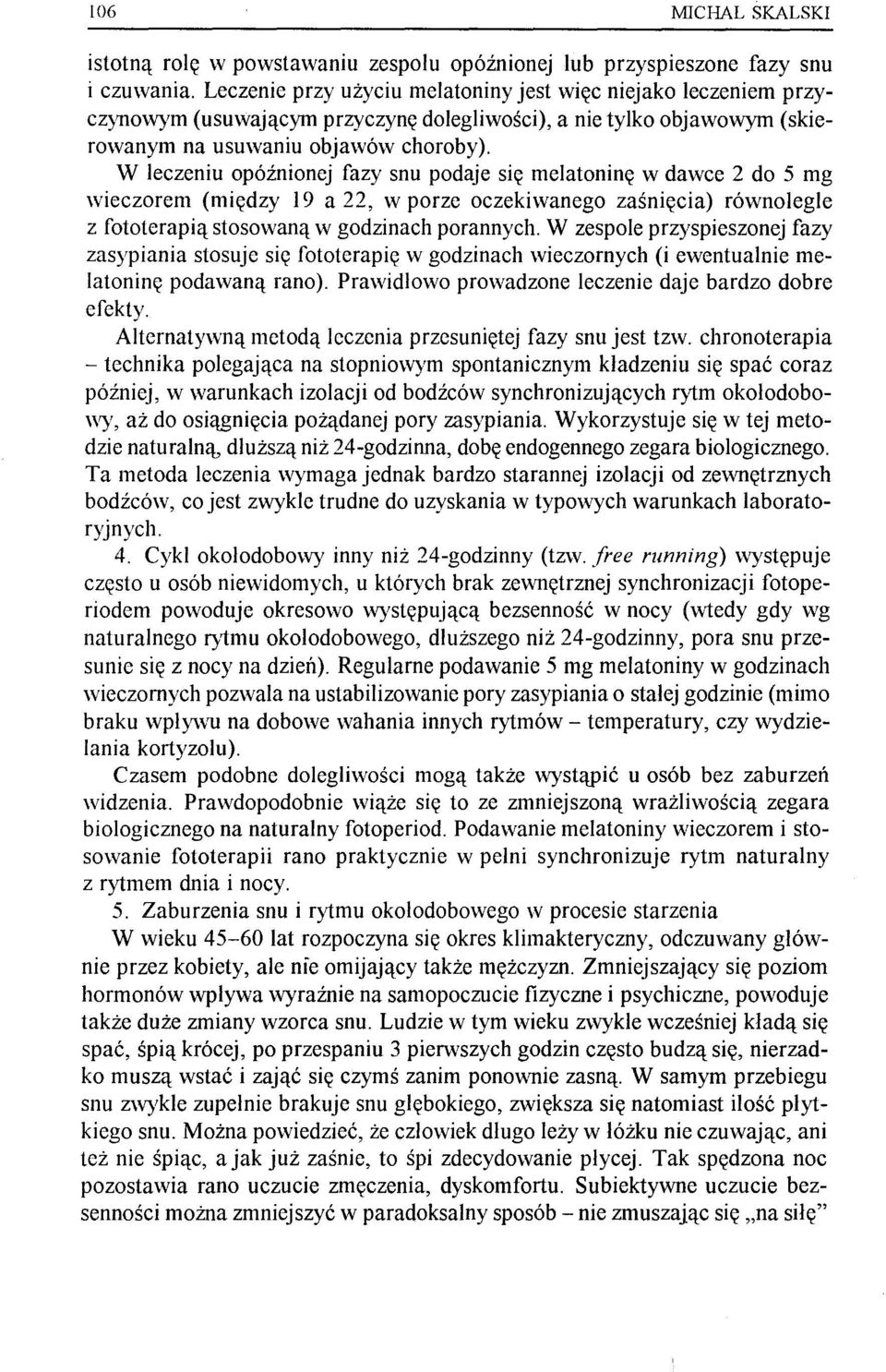 W leczeniu opóźnionej fazy snu podaje się melatoninę w dawce 2 do 5 mg wieczorem (między 19 a 22, w porze oczekiwanego zaśnięcia) równolegle z fototerapią stosowaną w godzinach porannych.