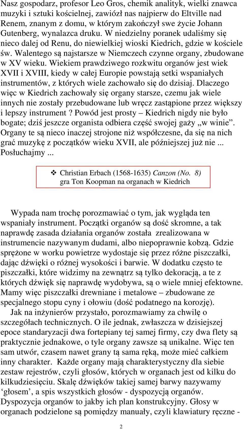 Wiekiem prawdziwego rozkwitu organów jest wiek XVII i XVIII, kiedy w całej Europie powstają setki wspaniałych instrumentów, z których wiele zachowało się do dzisiaj.