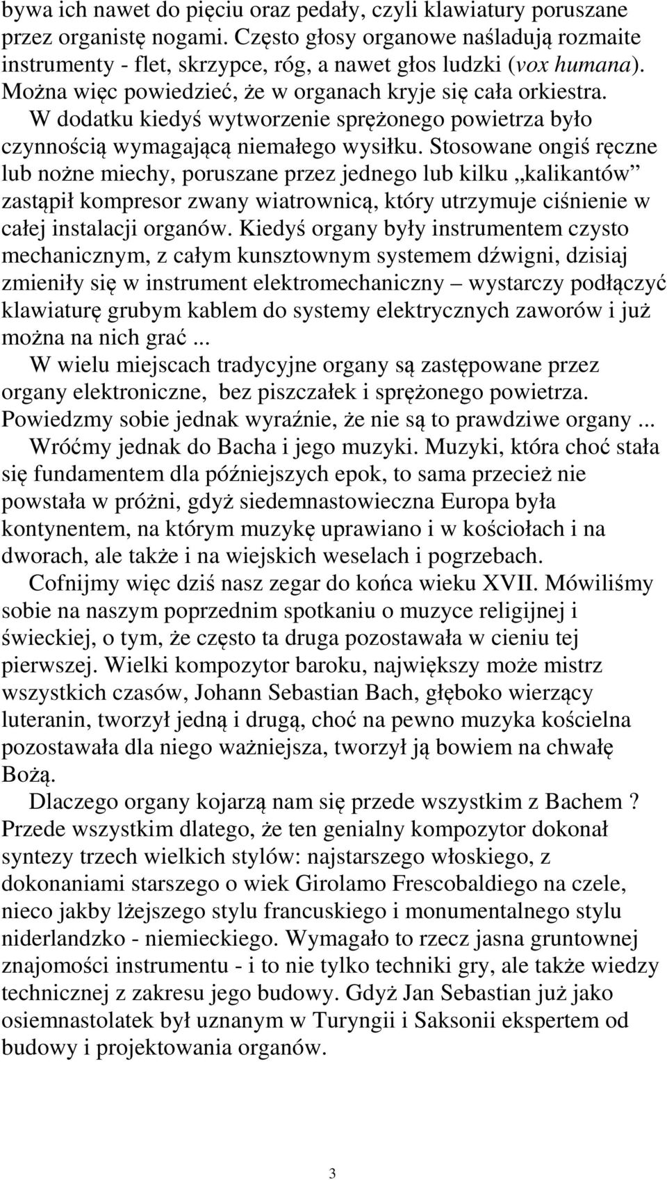 Stosowane ongiś ręczne lub nożne miechy, poruszane przez jednego lub kilku kalikantów zastąpił kompresor zwany wiatrownicą, który utrzymuje ciśnienie w całej instalacji organów.