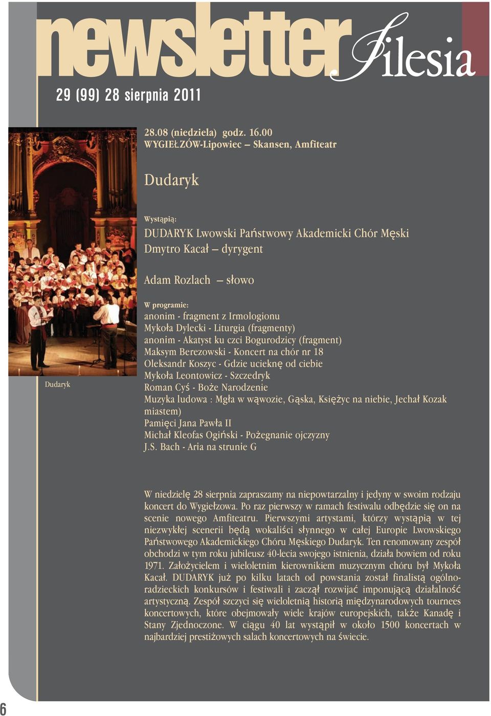 Liturgia (fragmenty) anonіm - Akatyst ku czci Bogurodzicy (fragment) Maksym Berezowski - Koncert na chór nr 18 Oleksandr Koszyc - Gdzie ucieknę od ciebie Mykoła Leontowicz - Szczedryk Roman Cyś -
