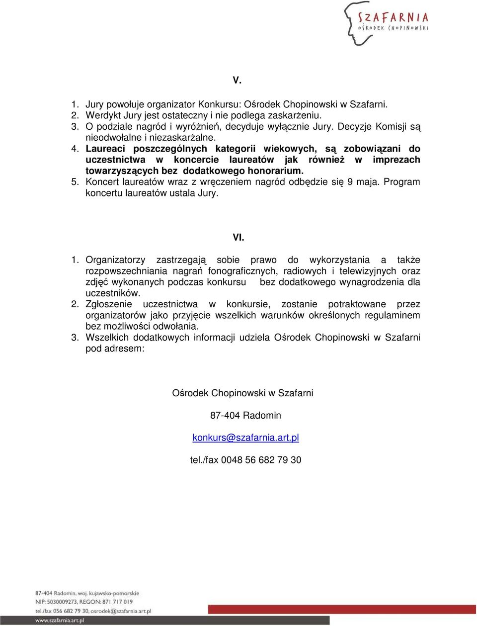 Laureaci poszczególnych kategorii wiekowych, są zobowiązani do uczestnictwa w koncercie laureatów jak równieŝ w imprezach towarzyszących bez dodatkowego honorarium. 5.