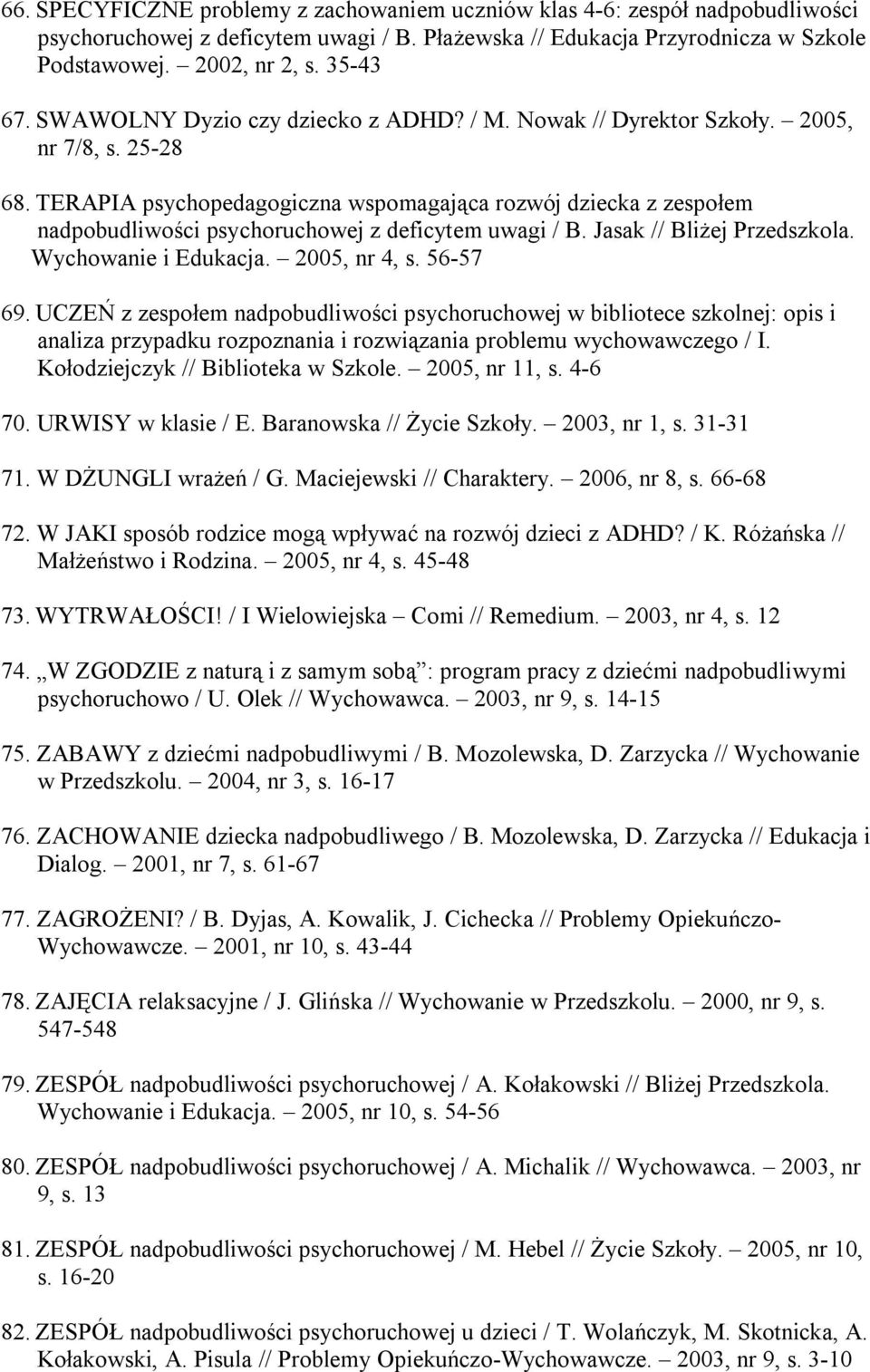 TERAPIA psychopedagogiczna wspomagająca rozwój dziecka z zespołem nadpobudliwości psychoruchowej z deficytem uwagi / B. Jasak // Bliżej Przedszkola. Wychowanie i Edukacja. 2005, nr 4, s. 56-57 69.