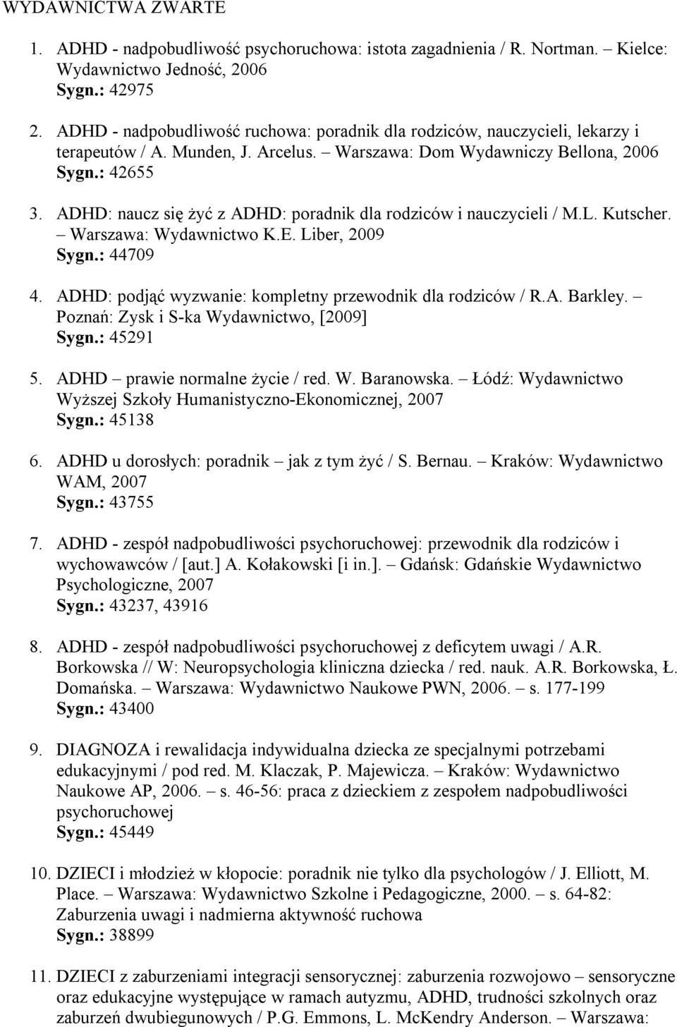 ADHD: naucz się żyć z ADHD: poradnik dla rodziców i nauczycieli / M.L. Kutscher. Warszawa: Wydawnictwo K.E. Liber, 2009 Sygn.: 44709 4. ADHD: podjąć wyzwanie: kompletny przewodnik dla rodziców / R.A. Barkley.