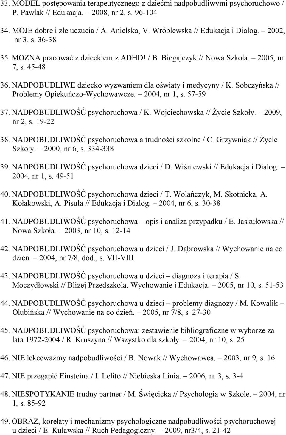 NADPOBUDLIWE dziecko wyzwaniem dla oświaty i medycyny / K. Sobczyńska // Problemy Opiekuńczo-Wychowawcze. 2004, nr 1, s. 57-59 37. NADPOBUDLIWOŚĆ psychoruchowa / K. Wojciechowska // Życie Szkoły.