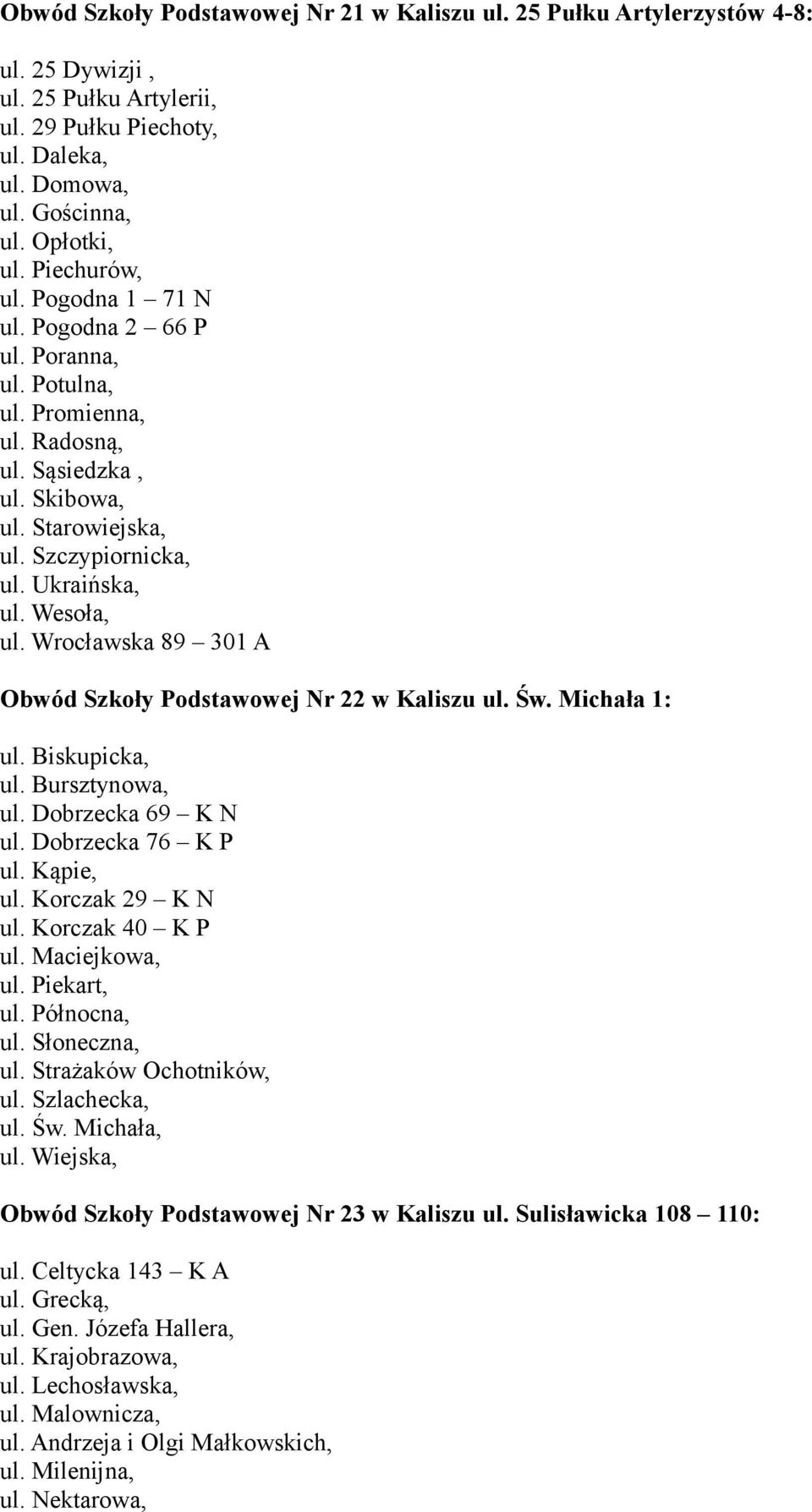 Wrocławska 89 301 A Obwód Szkoły Podstawowej Nr 22 w Kaliszu ul. Św. Michała 1: ul. Biskupicka, ul. Bursztynowa, ul. Dobrzecka 69 K N ul. Dobrzecka 76 K P ul. Kąpie, ul. Korczak 29 K N ul.