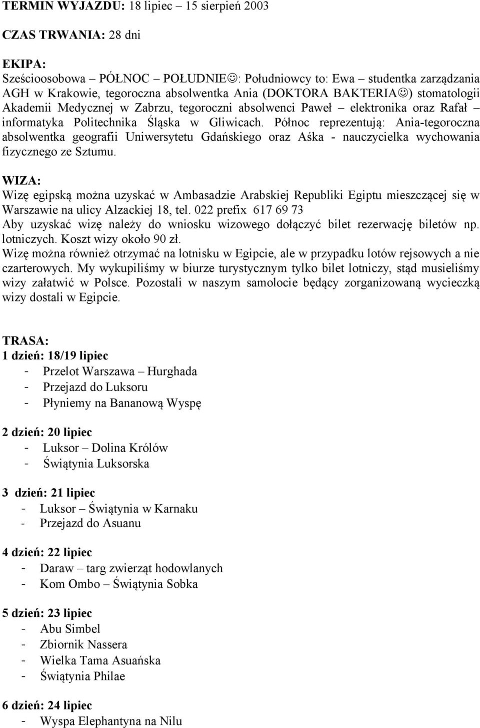 Północ reprezentują: Ania-tegoroczna absolwentka geografii Uniwersytetu Gdańskiego oraz Aśka - nauczycielka wychowania fizycznego ze Sztumu.