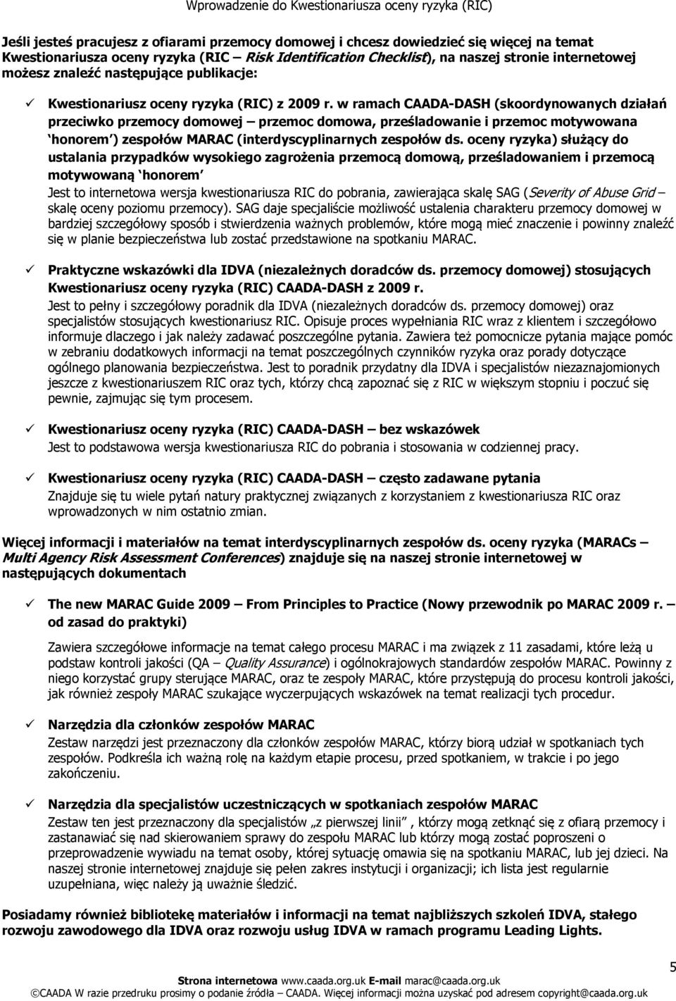 w ramach CAADA-DASH (skoordynowanych działań przeciwko przemocy domowej przemoc domowa, prześladowanie i przemoc motywowana honorem ) zespołów MARAC (interdyscyplinarnych zespołów ds.