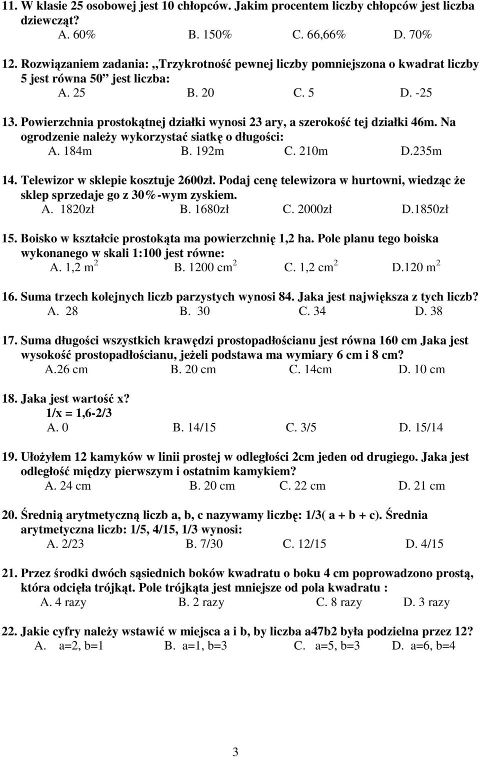 Powierzchnia prostokątnej działki wynosi 23 ary, a szerokość tej działki 46m. Na ogrodzenie naleŝy wykorzystać siatkę o długości: A. 184m B. 192m C. 210m D.235m 14.